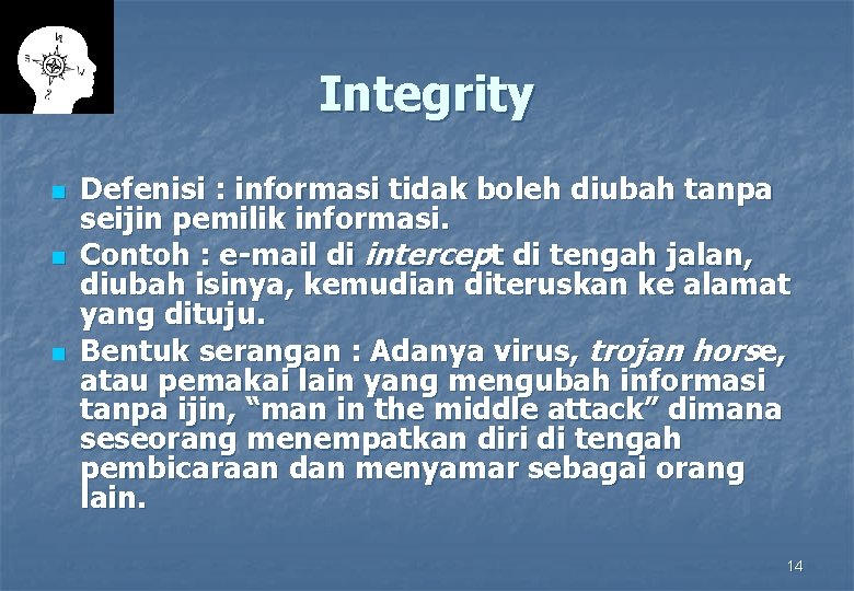 Integrity n n n Defenisi : informasi tidak boleh diubah tanpa seijin pemilik informasi.