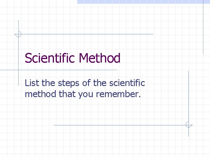 Scientific Method List the steps of the scientific method that you remember. 