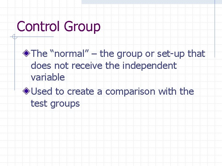 Control Group The “normal” – the group or set-up that does not receive the