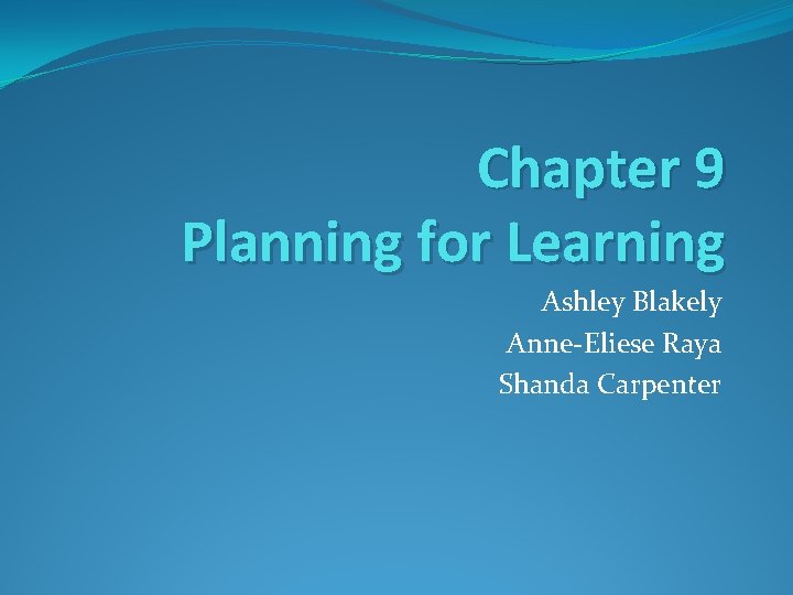 Chapter 9 Planning for Learning Ashley Blakely Anne-Eliese Raya Shanda Carpenter 