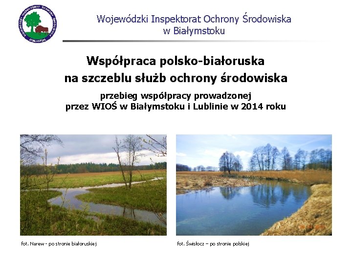 Wojewódzki Inspektorat Ochrony Środowiska w Białymstoku Współpraca polsko-białoruska na szczeblu służb ochrony środowiska przebieg