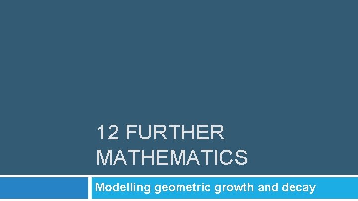 12 FURTHER MATHEMATICS Modelling geometric growth and decay 