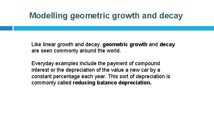 Modelling geometric growth and decay Like linear growth and decay, geometric growth and decay