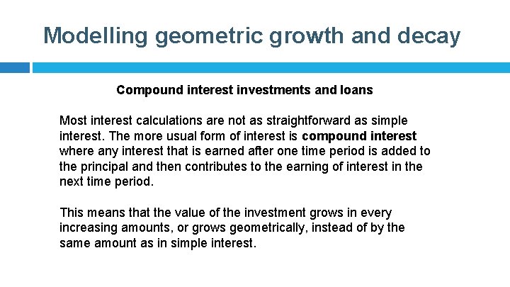 Modelling geometric growth and decay Compound interest investments and loans Most interest calculations are