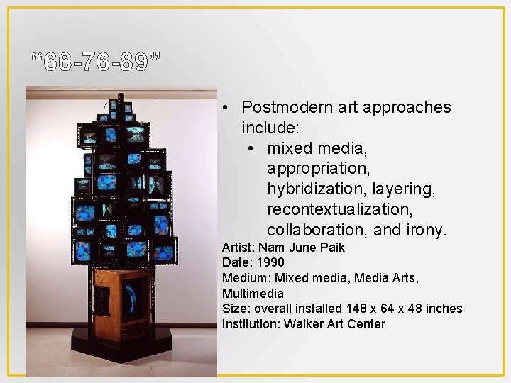 “ 66 -76 -89” • Postmodern art approaches include: • mixed media, appropriation, hybridization,