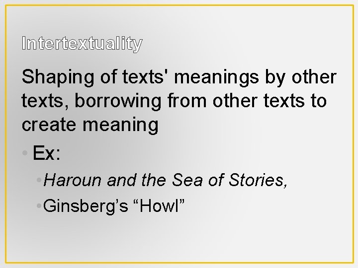 Intertextuality Shaping of texts' meanings by other texts, borrowing from other texts to create