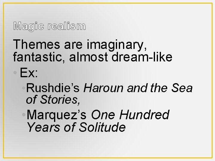 Magic realism Themes are imaginary, fantastic, almost dream-like • Ex: • Rushdie’s Haroun and