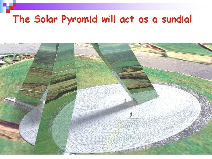 The Solar Pyramid will act as a sundial 24 