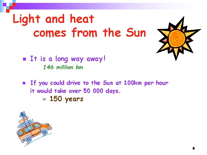 Light and heat comes from the Sun n It is a long way away
