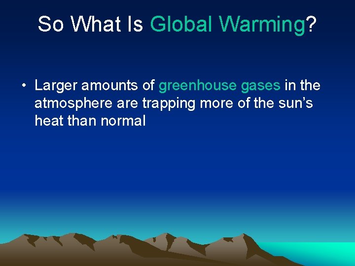 So What Is Global Warming? • Larger amounts of greenhouse gases in the atmosphere