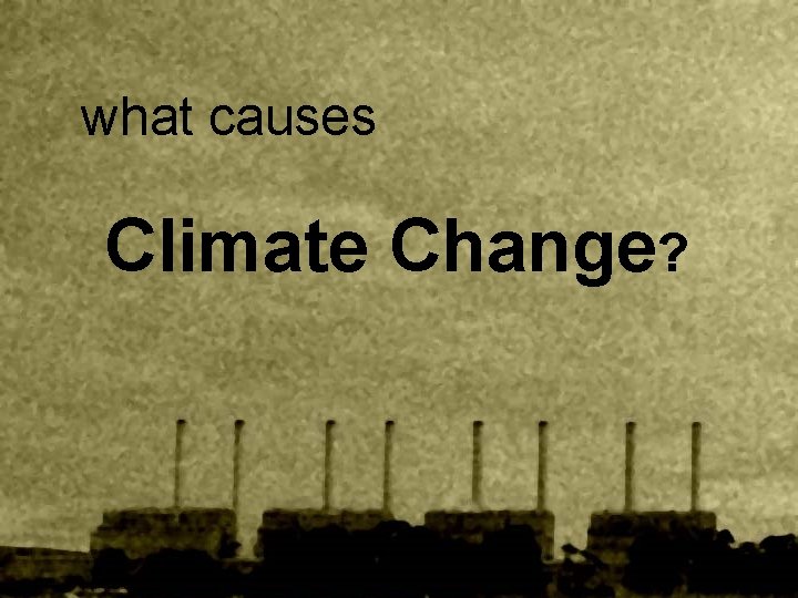 what causes Climate Change? 