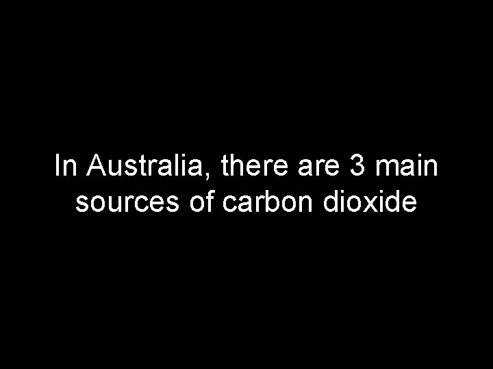 In Australia, there are 3 main sources of carbon dioxide 