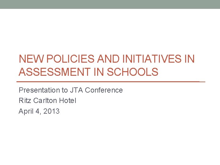 NEW POLICIES AND INITIATIVES IN ASSESSMENT IN SCHOOLS Presentation to JTA Conference Ritz Carlton