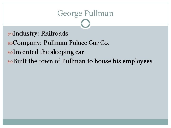 George Pullman Industry: Railroads Company: Pullman Palace Car Co. Invented the sleeping car Built