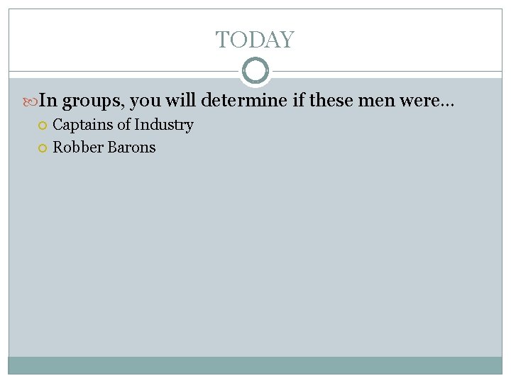 TODAY In groups, you will determine if these men were… Captains of Industry Robber