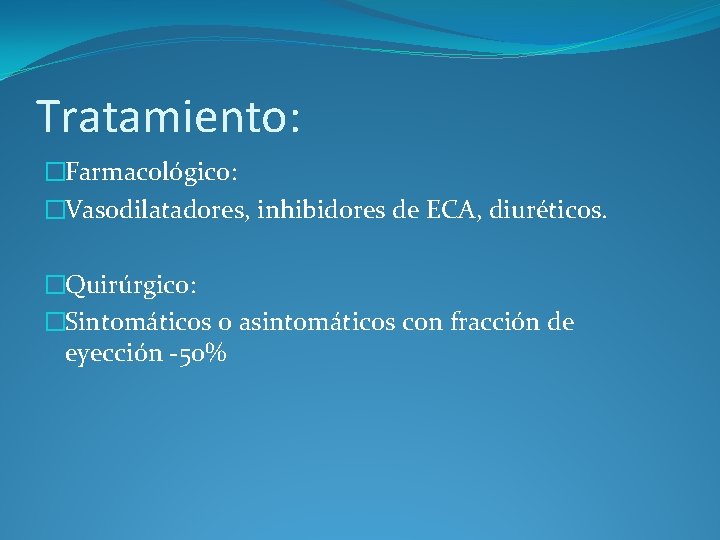 Tratamiento: �Farmacológico: �Vasodilatadores, inhibidores de ECA, diuréticos. �Quirúrgico: �Sintomáticos o asintomáticos con fracción de