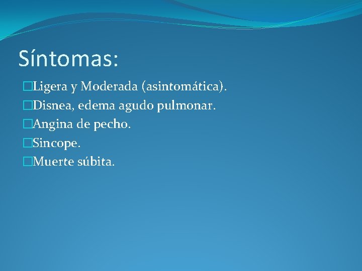 Síntomas: �Ligera y Moderada (asintomática). �Disnea, edema agudo pulmonar. �Angina de pecho. �Sincope. �Muerte