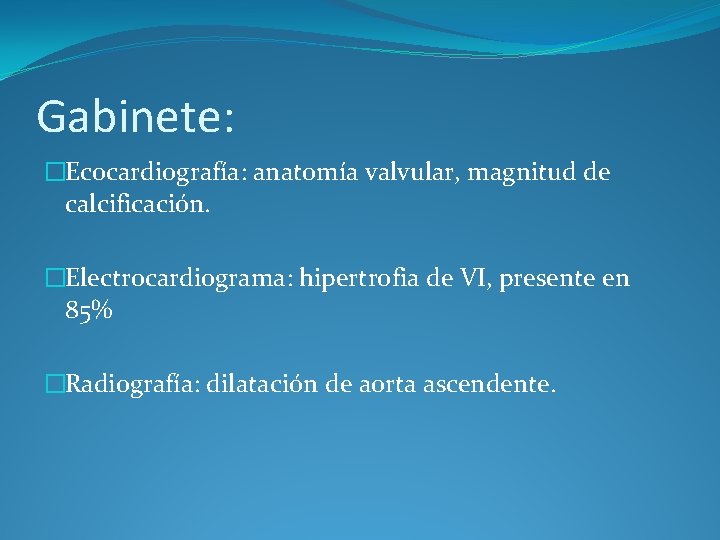 Gabinete: �Ecocardiografía: anatomía valvular, magnitud de calcificación. �Electrocardiograma: hipertrofia de VI, presente en 85%