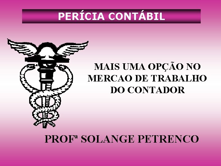 PERÍCIA CONTÁBIL MAIS UMA OPÇÃO NO MERCAO DE TRABALHO DO CONTADOR PROFª SOLANGE PETRENCO