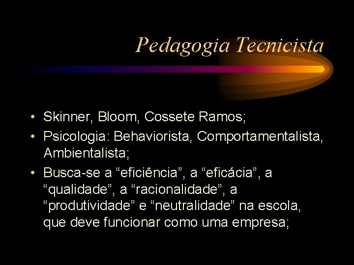 Pedagogia Tecnicista • Skinner, Bloom, Cossete Ramos; • Psicologia: Behaviorista, Comportamentalista, Ambientalista; • Busca-se
