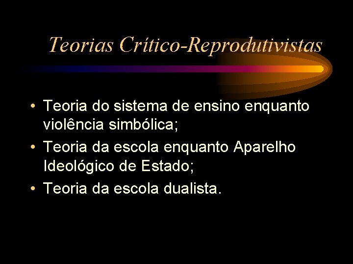 Teorias Crítico-Reprodutivistas • Teoria do sistema de ensino enquanto violência simbólica; • Teoria da