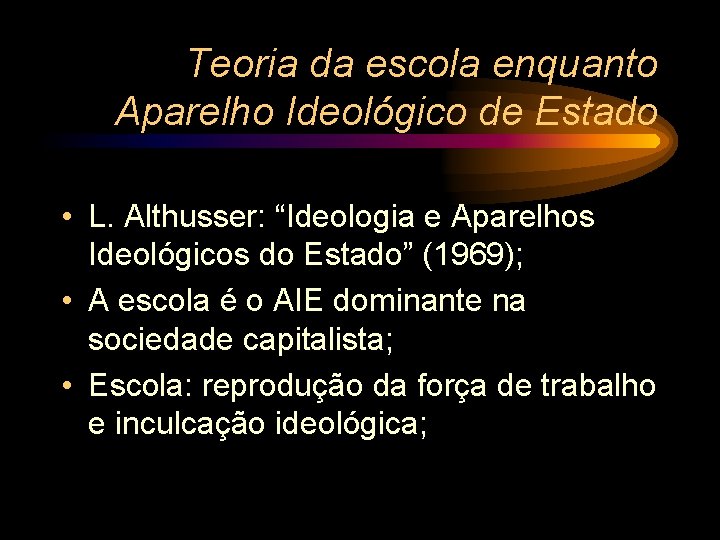 Teoria da escola enquanto Aparelho Ideológico de Estado • L. Althusser: “Ideologia e Aparelhos