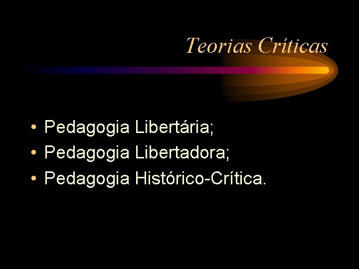 Teorias Críticas • Pedagogia Libertária; • Pedagogia Libertadora; • Pedagogia Histórico-Crítica. 