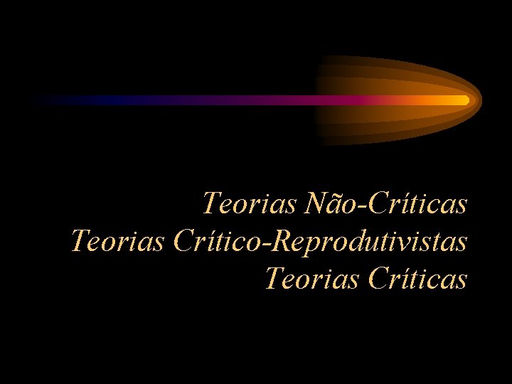 Teorias Não-Críticas Teorias Crítico-Reprodutivistas Teorias Críticas 