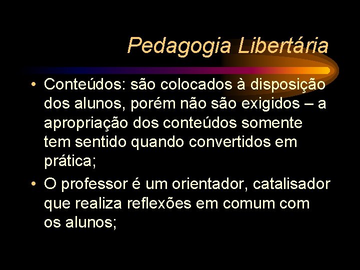 Pedagogia Libertária • Conteúdos: são colocados à disposição dos alunos, porém não são exigidos