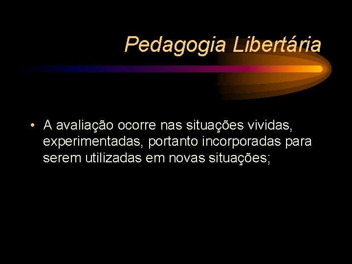 Pedagogia Libertária • A avaliação ocorre nas situações vividas, experimentadas, portanto incorporadas para serem