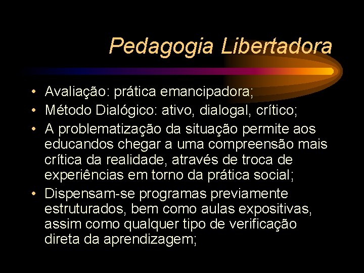 Pedagogia Libertadora • Avaliação: prática emancipadora; • Método Dialógico: ativo, dialogal, crítico; • A
