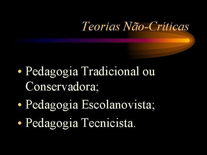 Teorias Não-Críticas • Pedagogia Tradicional ou Conservadora; • Pedagogia Escolanovista; • Pedagogia Tecnicista. 