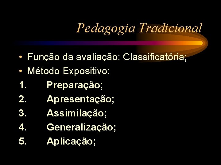 Pedagogia Tradicional • Função da avaliação: Classificatória; • Método Expositivo: 1. Preparação; 2. Apresentação;