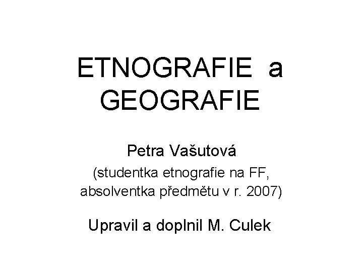 ETNOGRAFIE a GEOGRAFIE Petra Vašutová (studentka etnografie na FF, absolventka předmětu v r. 2007)