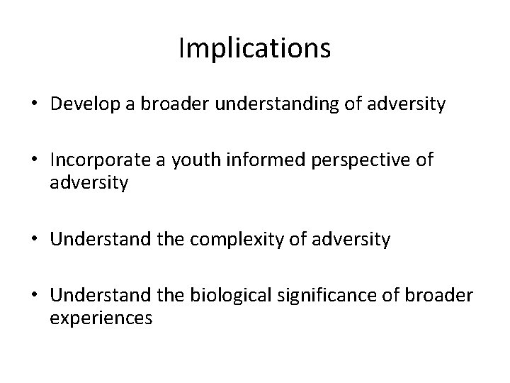 Implications • Develop a broader understanding of adversity • Incorporate a youth informed perspective