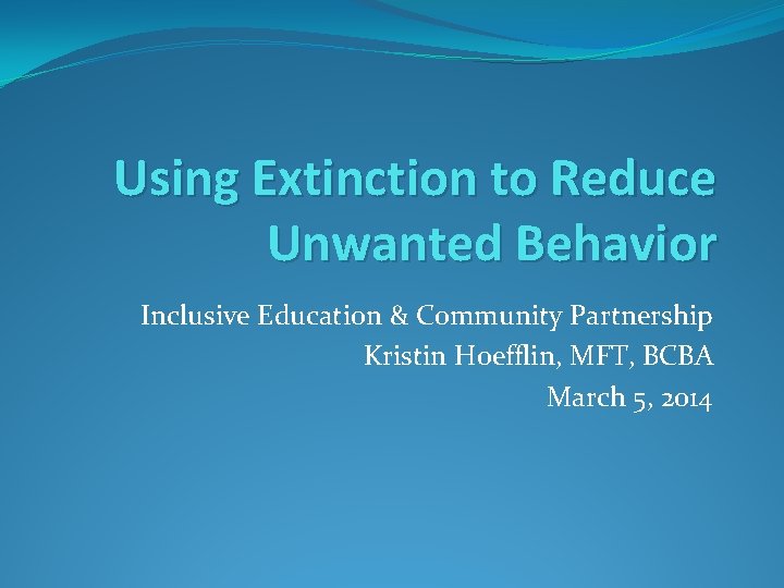 Using Extinction to Reduce Unwanted Behavior Inclusive Education & Community Partnership Kristin Hoefflin, MFT,