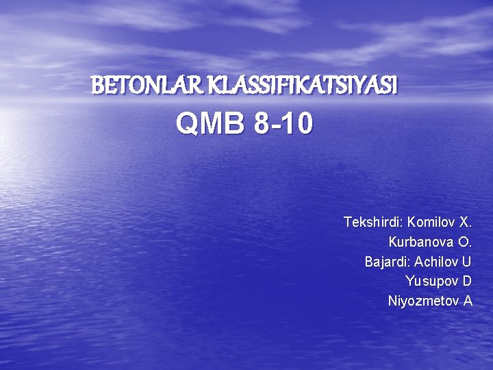 BETONLAR KLASSIFIKATSIYASI QMB 8 -10 Tekshirdi: Komilov X. Kurbanova O. Bajardi: Achilov U Yusupov