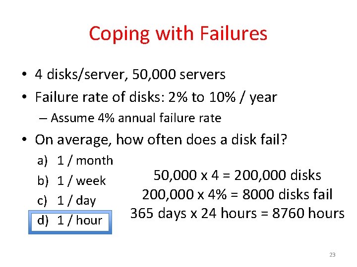 Coping with Failures • 4 disks/server, 50, 000 servers • Failure rate of disks:
