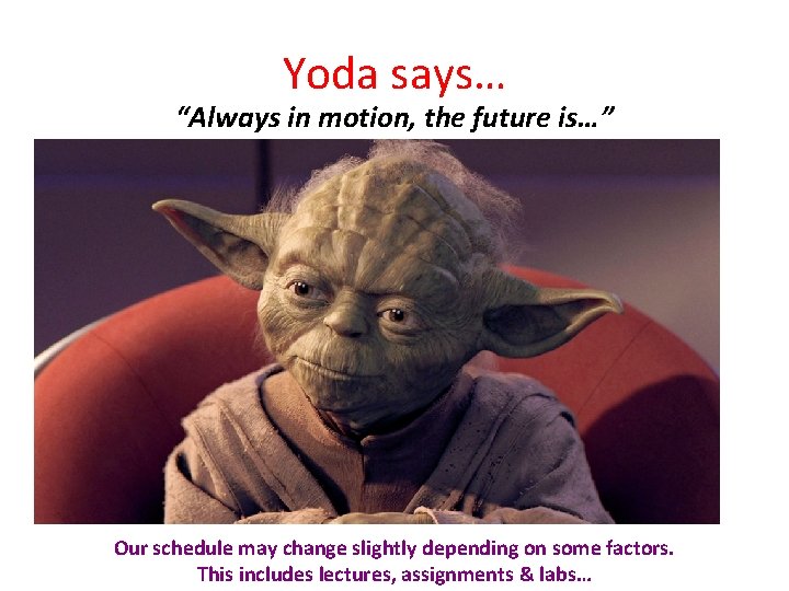 Yoda says… “Always in motion, the future is…” Our schedule may change slightly depending