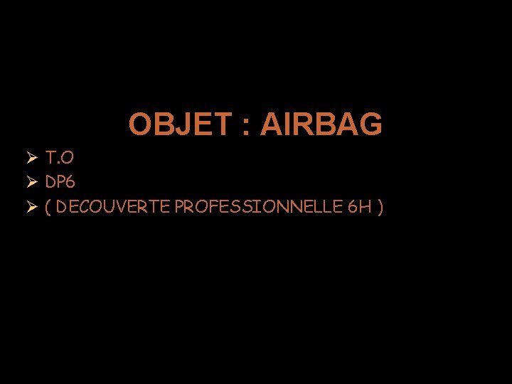 OBJET : AIRBAG T. O DP 6 ( DECOUVERTE PROFESSIONNELLE 6 H ) 