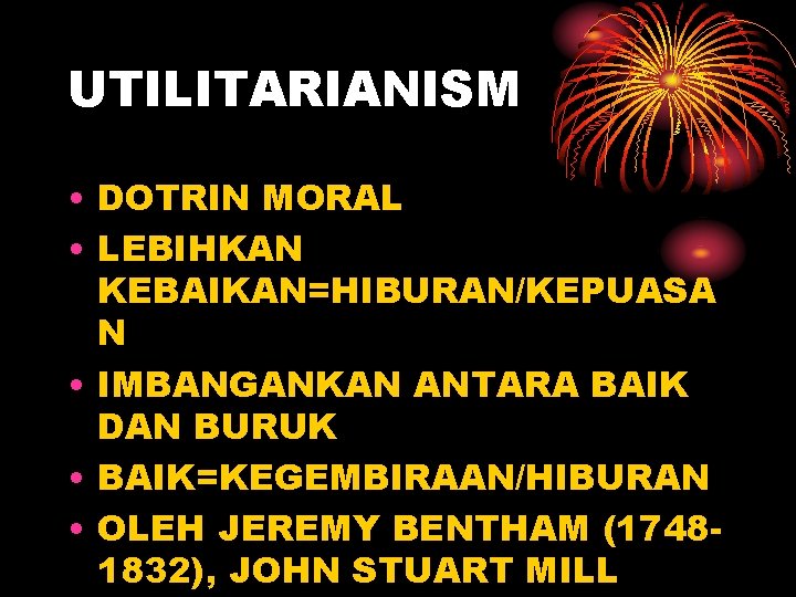 UTILITARIANISM • DOTRIN MORAL • LEBIHKAN KEBAIKAN=HIBURAN/KEPUASA N • IMBANGANKAN ANTARA BAIK DAN BURUK