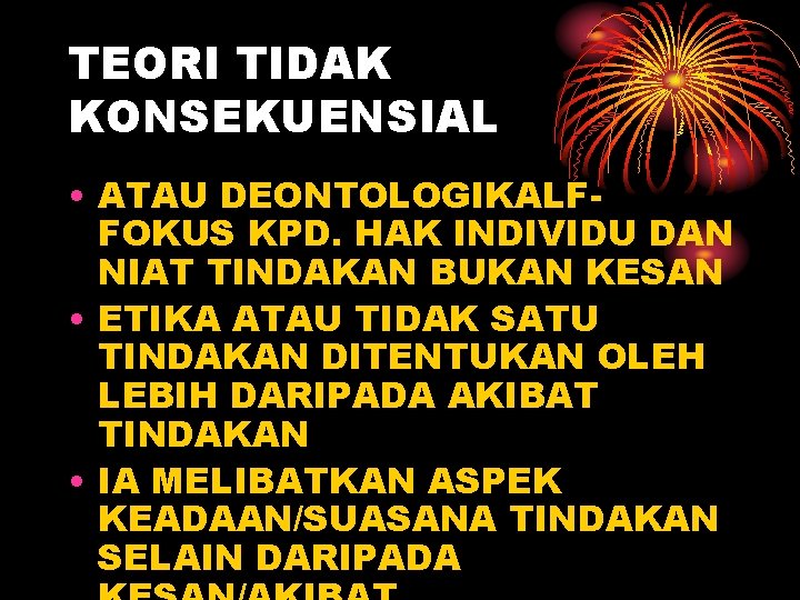 TEORI TIDAK KONSEKUENSIAL • ATAU DEONTOLOGIKALFFOKUS KPD. HAK INDIVIDU DAN NIAT TINDAKAN BUKAN KESAN