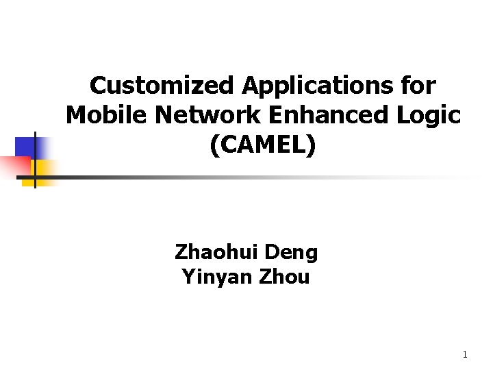 Customized Applications for Mobile Network Enhanced Logic (CAMEL) Zhaohui Deng Yinyan Zhou 1 