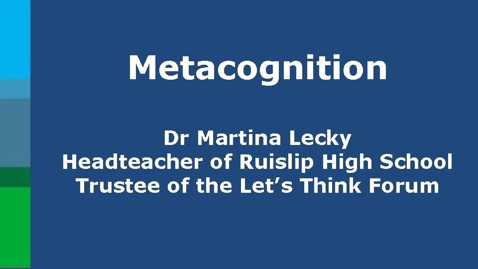 Metacognition Dr Martina Lecky Headteacher of Ruislip High School Trustee of the Let’s Think