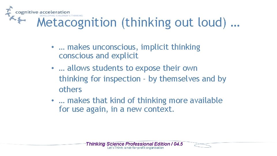 Metacognition (thinking out loud) … • … makes unconscious, implicit thinking conscious and explicit