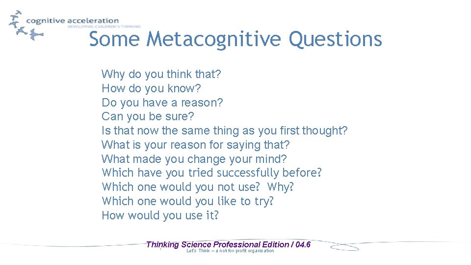 Some Metacognitive Questions Why do you think that? How do you know? Do you