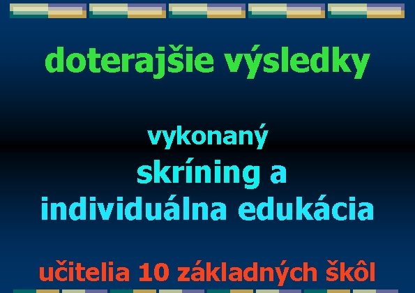 doterajšie výsledky vykonaný skríning a individuálna edukácia učitelia 10 základných škôl 