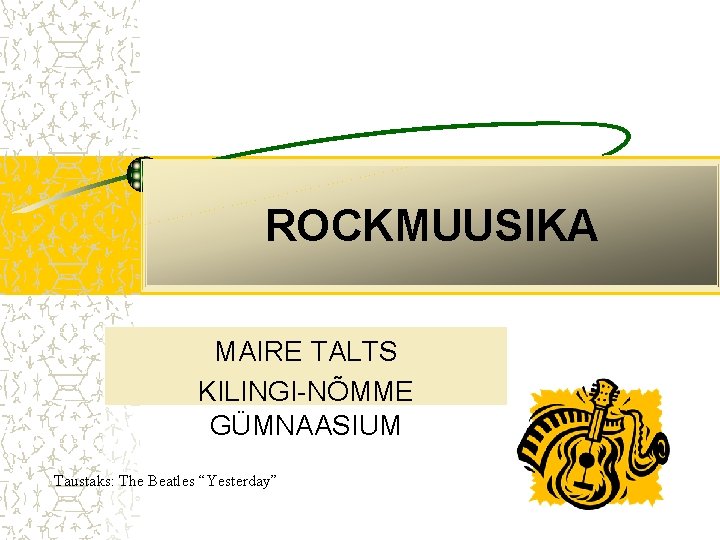 ROCKMUUSIKA MAIRE TALTS KILINGI-NÕMME GÜMNAASIUM Taustaks: The Beatles “Yesterday” 