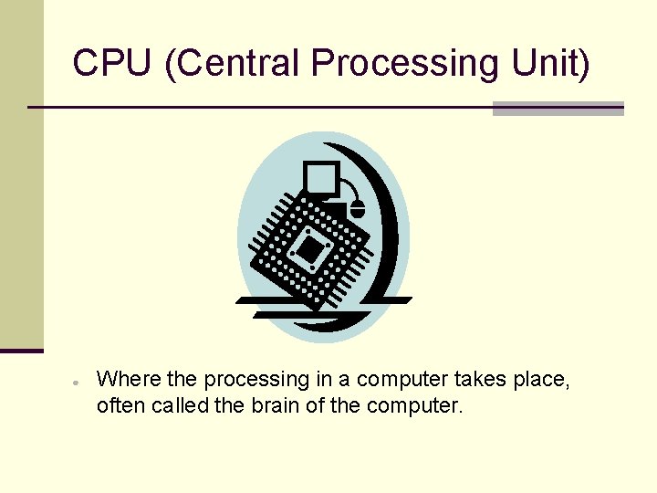 CPU (Central Processing Unit) ● Where the processing in a computer takes place, often
