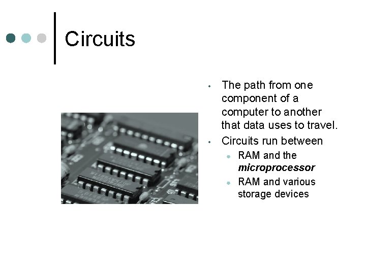 Circuits • • The path from one component of a computer to another that